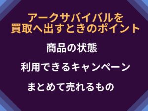 アークサバイバルを買取へ出すときのポイント