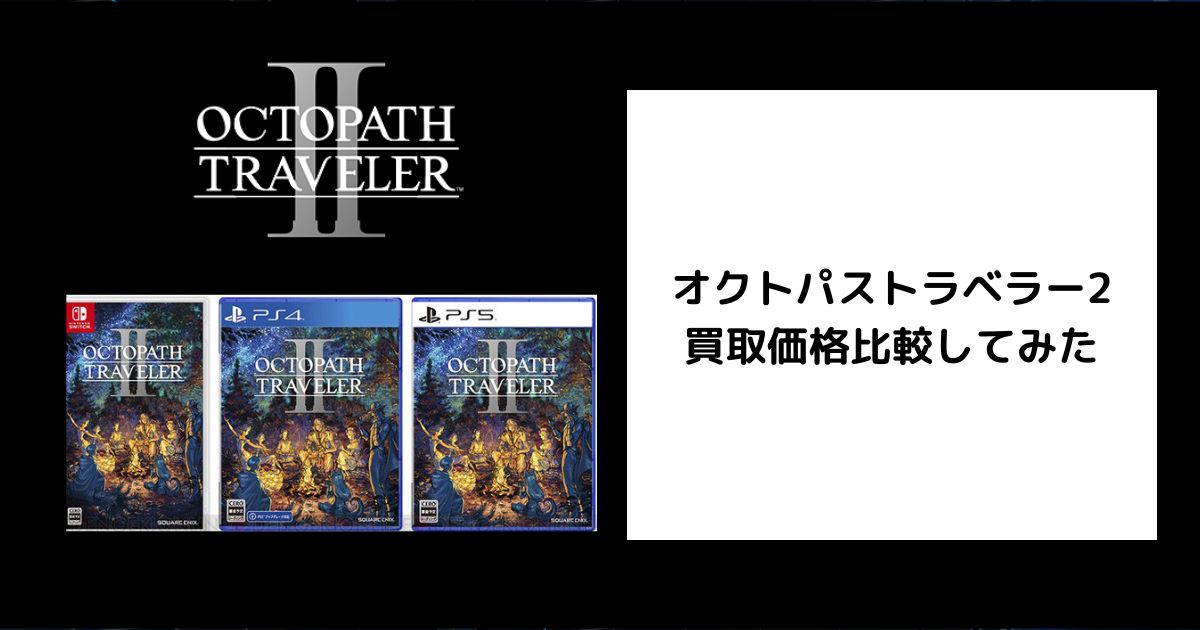2025年7月最新】オクトパストラベラー2の買取価格を比較してみた