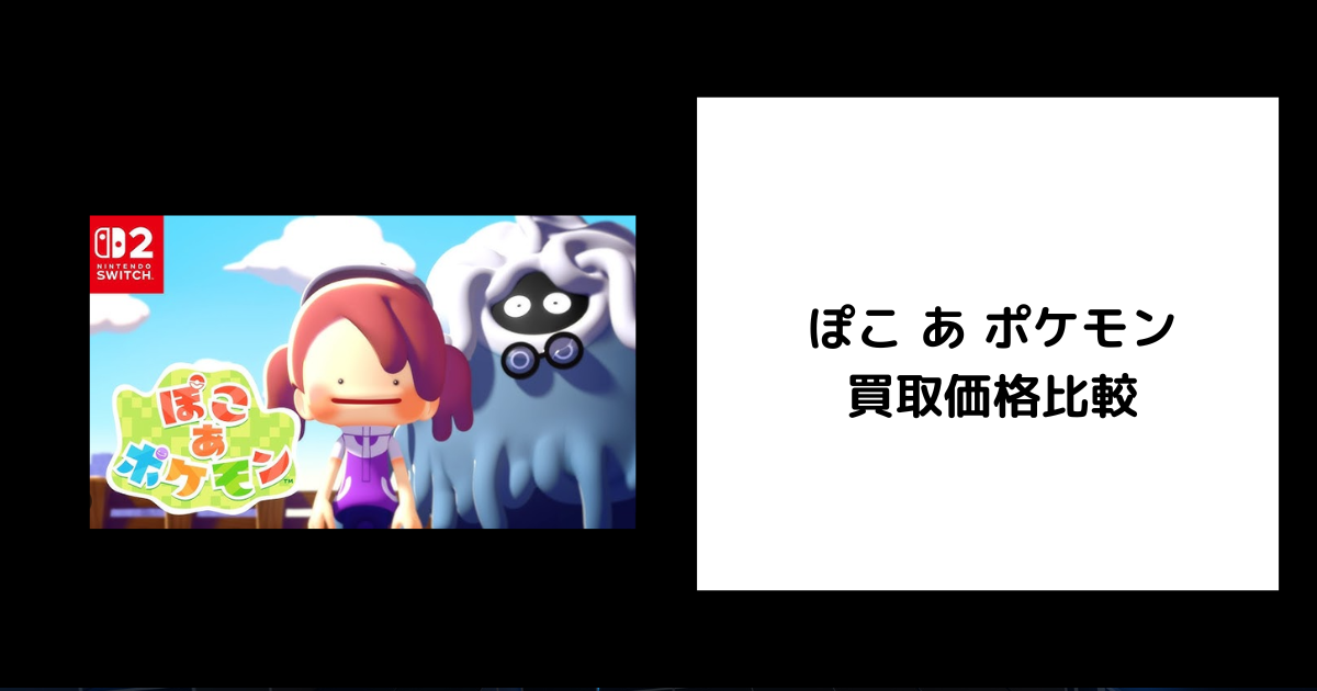 【2026年7月最新】ぽこ あ ポケモンの買取価格を比較してみた。 | ゲーム買取堂