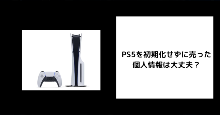 PS5 初期化せずに売った