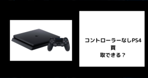 コントローラーなしPS4は買取できる？